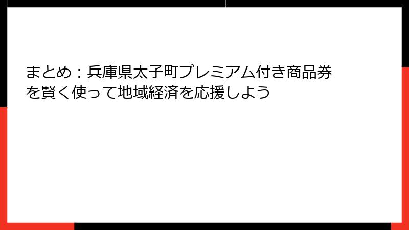 まとめ:兵庫県太子町プレミアム付き商品券を賢く使って地域経済を応援しよう