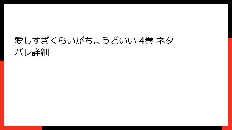 愛しすぎくらいがちょうどいい 4巻 ネタバレ詳細