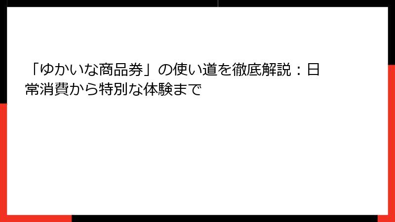 「ゆかいな商品券」の使い道を徹底解説:日常消費から特別な体験まで