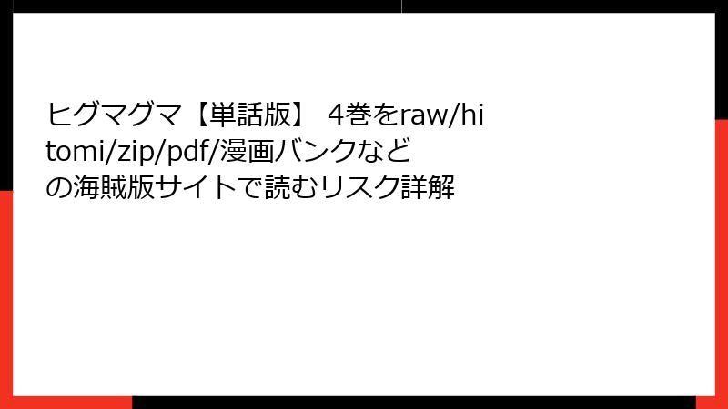 ヒグマグマ【単話版】 4巻をraw/hitomi/zip/pdf/漫画バンクなどの海賊版サイトで読むリスク詳解