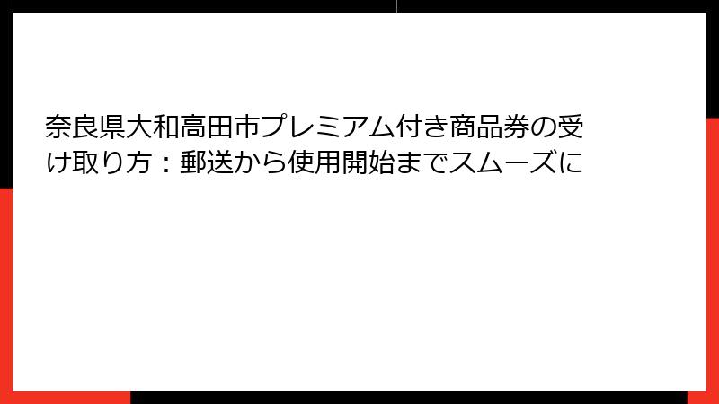 奈良県大和高田市プレミアム付き商品券の受け取り方：郵送から使用開始までスムーズに