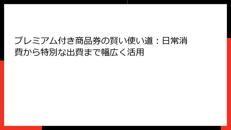 プレミアム付き商品券の賢い使い道:日常消費から特別な出費まで幅広く活用
