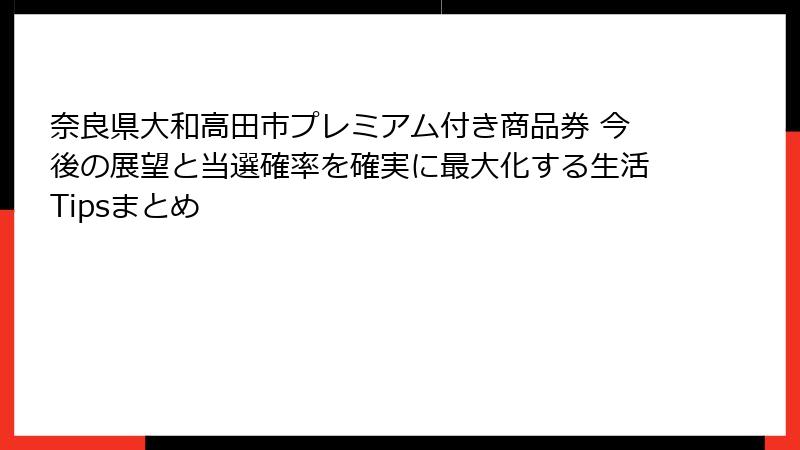 奈良県大和高田市プレミアム付き商品券 今後の展望と当選確率を確実に最大化する生活Tipsまとめ