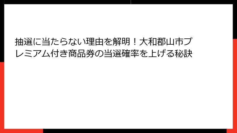 抽選に当たらない理由を解明！大和郡山市プレミアム付き商品券の当選確率を上げる秘訣