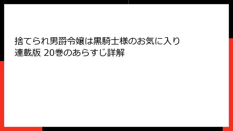捨てられ男爵令嬢は黒騎士様のお気に入り 連載版 20巻のあらすじ詳解