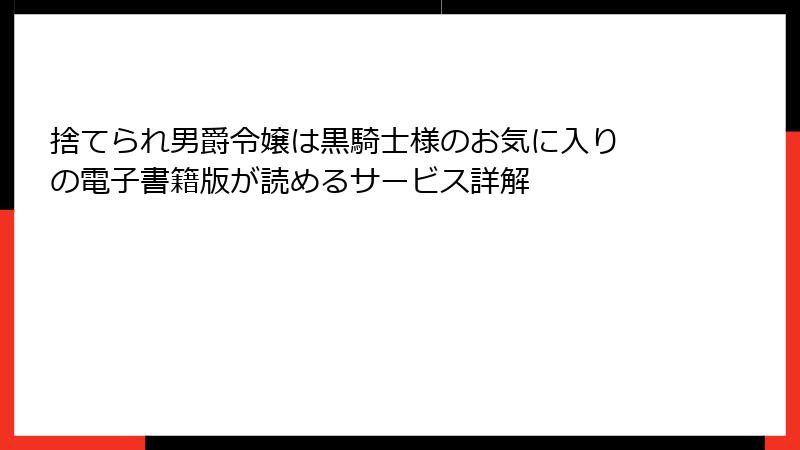 捨てられ男爵令嬢は黒騎士様のお気に入り の電子書籍版が読めるサービス詳解