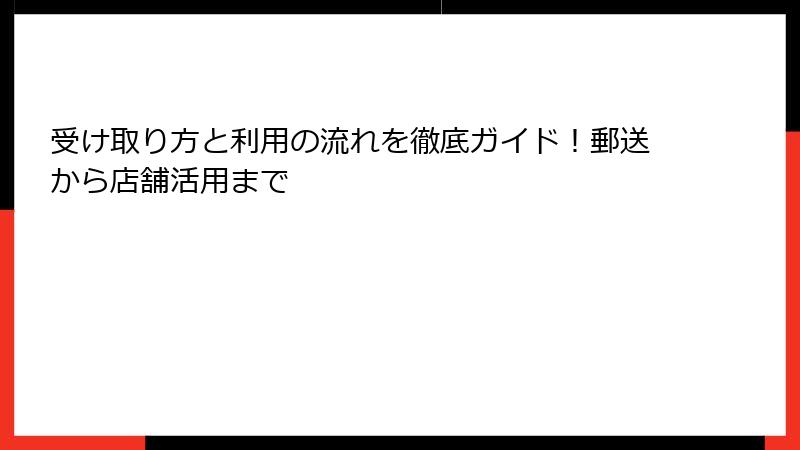 受け取り方と利用の流れを徹底ガイド！郵送から店舗活用まで