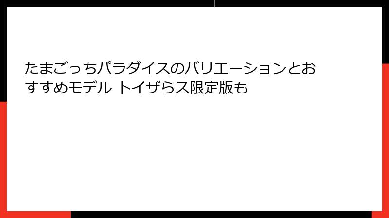 たまごっちパラダイスのバリエーションとおすすめモデル トイザらス限定版も