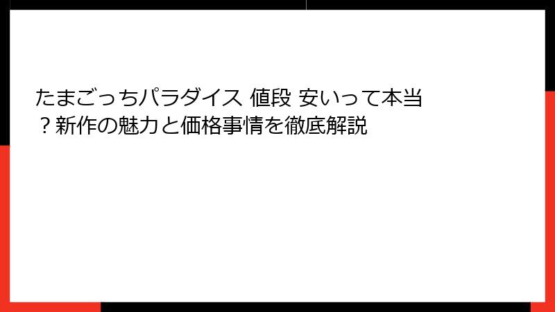 たまごっちパラダイス 値段 安いって本当？新作の魅力と価格事情を徹底解説