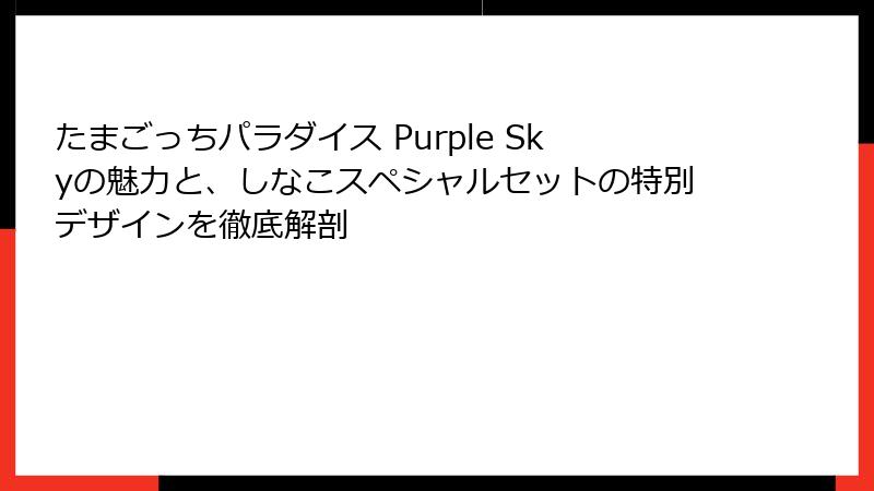 たまごっちパラダイス Purple Skyの魅力と、しなこスペシャルセットの特別デザインを徹底解剖