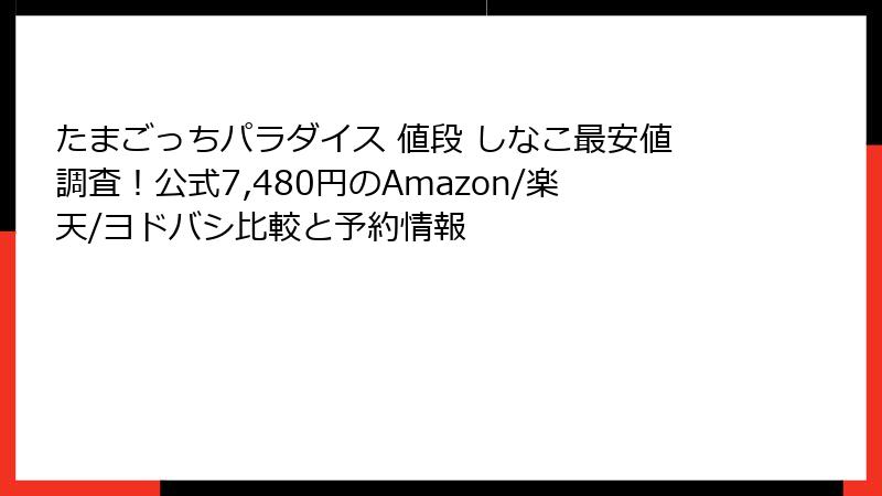 たまごっちパラダイス 値段 しなこ最安値調査！公式7,480円のAmazon/楽天/ヨドバシ比較と予約情報