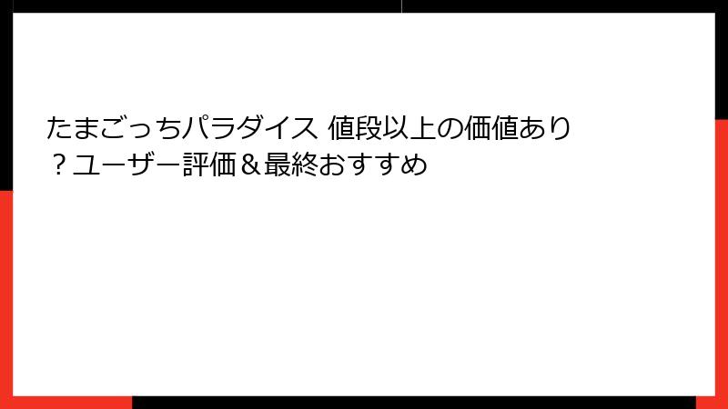 たまごっちパラダイス 値段以上の価値あり？ユーザー評価＆最終おすすめ