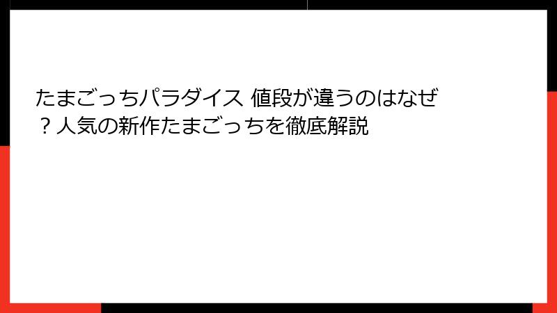 たまごっちパラダイス 値段が違うのはなぜ?人気の新作たまごっちを徹底解説