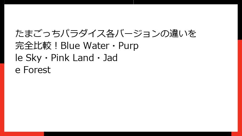 たまごっちパラダイス各バージョンの違いを完全比較!Blue Water・Purple Sky・Pink Land・Jade Forest