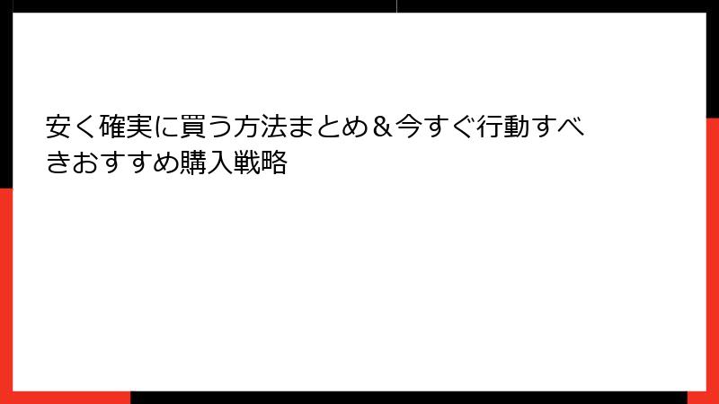 安く確実に買う方法まとめ&今すぐ行動すべきおすすめ購入戦略