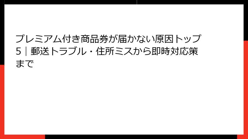 プレミアム付き商品券が届かない原因トップ5｜郵送トラブル・住所ミスから即時対応策まで