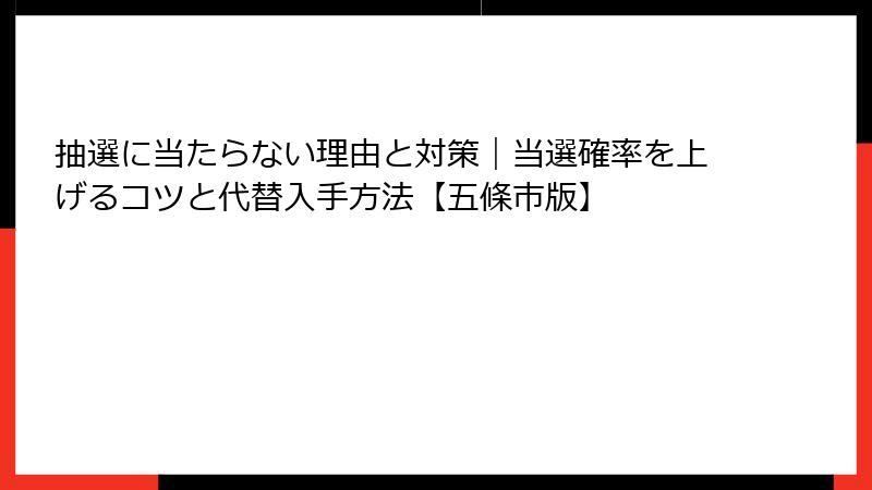 抽選に当たらない理由と対策｜当選確率を上げるコツと代替入手方法【五條市版】