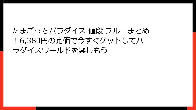 たまごっちパラダイス 値段 ブルーまとめ！6,380円の定価で今すぐゲットしてパラダイスワールドを楽しもう
