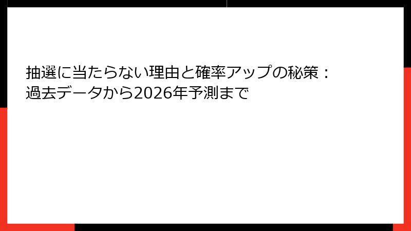 抽選に当たらない理由と確率アップの秘策：過去データから2026年予測まで