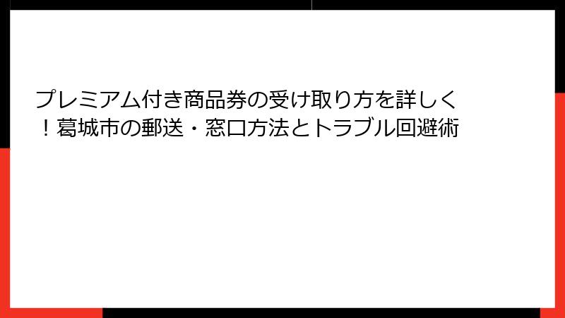 プレミアム付き商品券の受け取り方を詳しく！葛城市の郵送・窓口方法とトラブル回避術