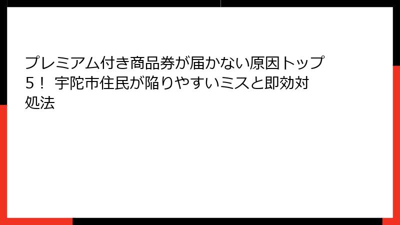 プレミアム付き商品券が届かない原因トップ5! 宇陀市住民が陥りやすいミスと即効対処法
