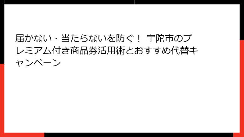 届かない・当たらないを防ぐ! 宇陀市のプレミアム付き商品券活用術とおすすめ代替キャンペーン