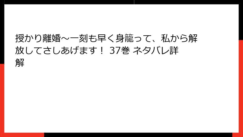 授かり離婚~一刻も早く身籠って、私から解放してさしあげます! 37巻 ネタバレ詳解