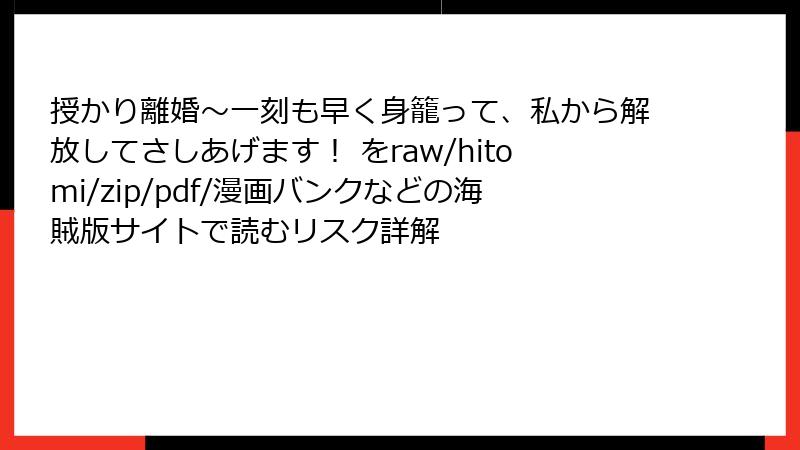 授かり離婚~一刻も早く身籠って、私から解放してさしあげます! をraw/hitomi/zip/pdf/漫画バンクなどの海賊版サイトで読むリスク詳解