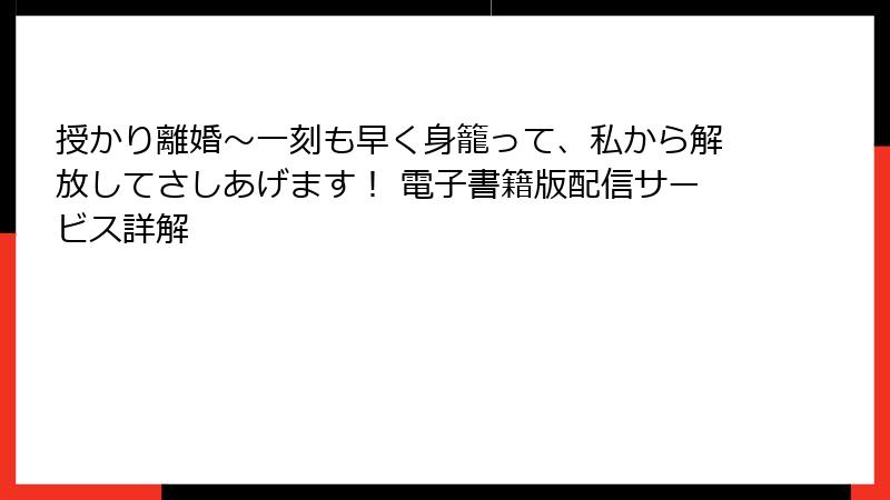 授かり離婚~一刻も早く身籠って、私から解放してさしあげます! 電子書籍版配信サービス詳解