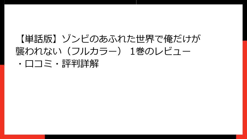 【単話版】ゾンビのあふれた世界で俺だけが襲われない(フルカラー) 1巻のレビュー・口コミ・評判詳解