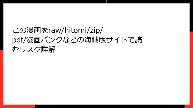 この漫画をraw/hitomi/zip/pdf/漫画バンクなどの海賊版サイトで読むリスク詳解