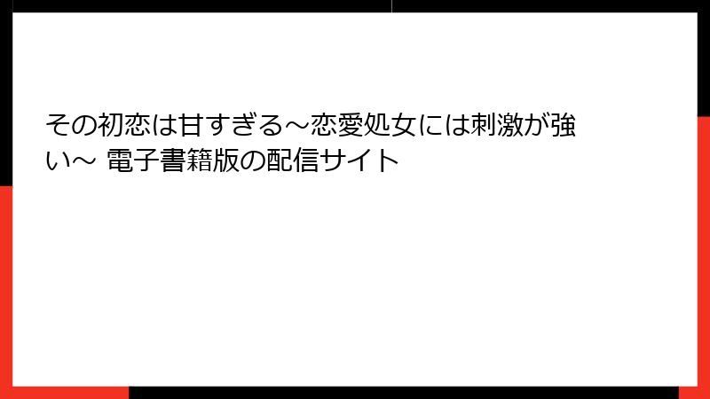 その初恋は甘すぎる～恋愛処女には刺激が強い～ 電子書籍版の配信サイト