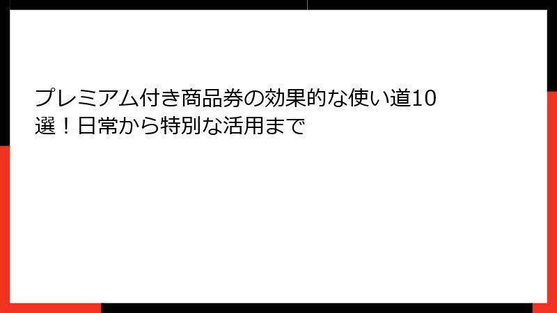 プレミアム付き商品券の効果的な使い道10選！日常から特別な活用まで