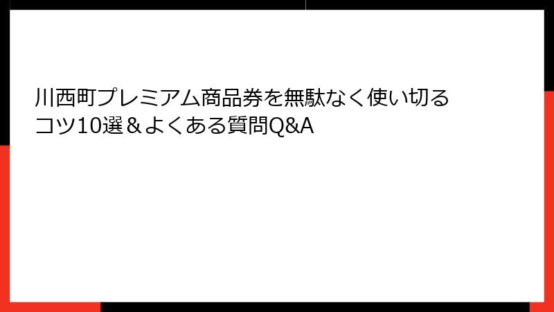 川西町プレミアム商品券を無駄なく使い切るコツ10選&よくある質問Q&A