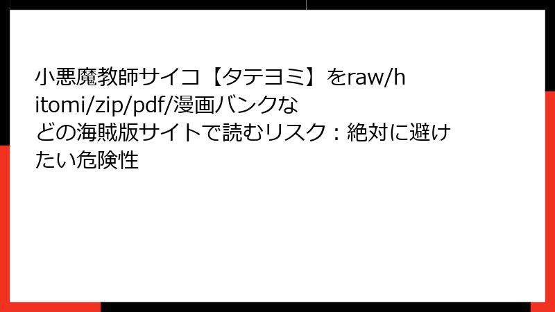 小悪魔教師サイコ【タテヨミ】をraw/hitomi/zip/pdf/漫画バンクなどの海賊版サイトで読むリスク：絶対に避けたい危険性