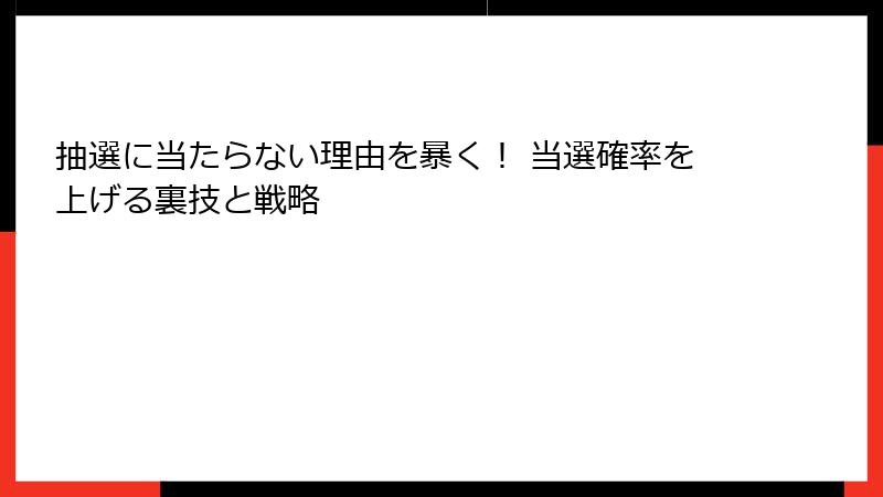 抽選に当たらない理由を暴く！ 当選確率を上げる裏技と戦略