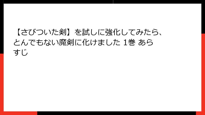 【さびついた剣】を試しに強化してみたら、とんでもない魔剣に化けました 1巻 あらすじ