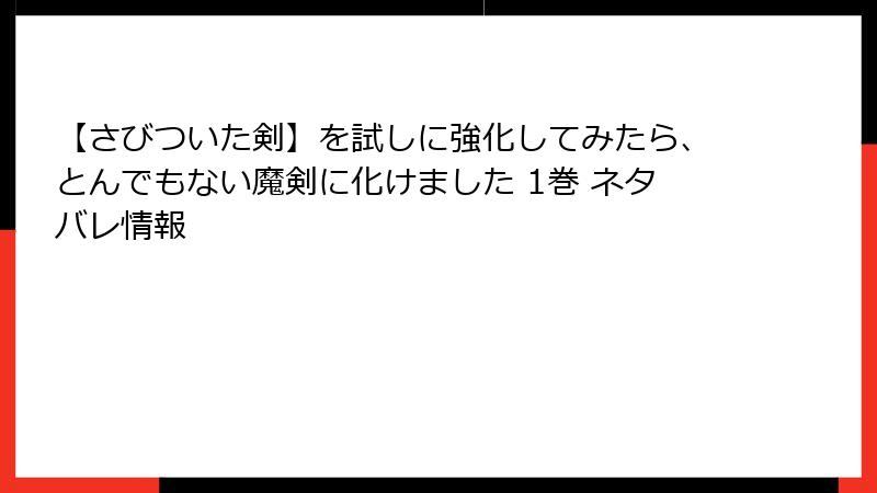 【さびついた剣】を試しに強化してみたら、とんでもない魔剣に化けました 1巻 ネタバレ情報