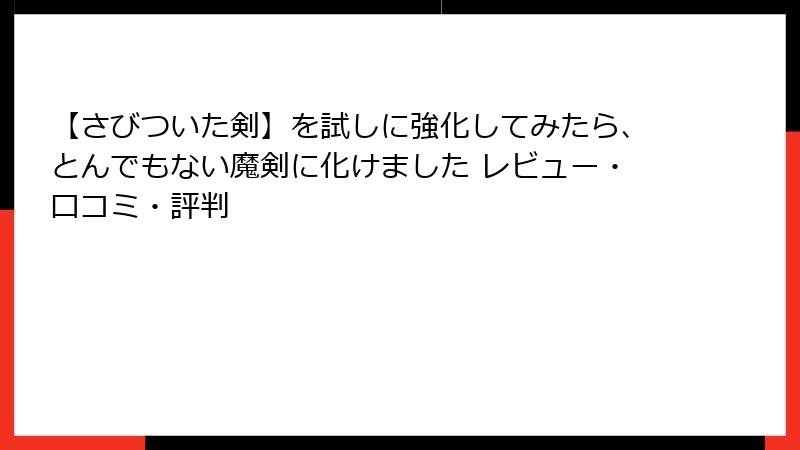【さびついた剣】を試しに強化してみたら、とんでもない魔剣に化けました レビュー・口コミ・評判