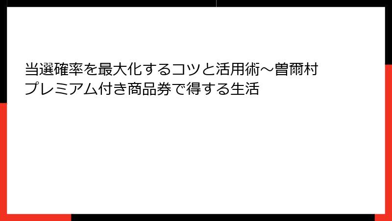 当選確率を最大化するコツと活用術～曽爾村プレミアム付き商品券で得する生活