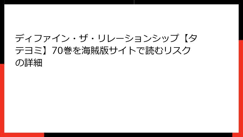 ディファイン・ザ・リレーションシップ【タテヨミ】70巻を海賊版サイトで読むリスクの詳細