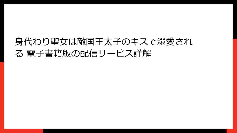 身代わり聖女は敵国王太子のキスで溺愛される 電子書籍版の配信サービス詳解