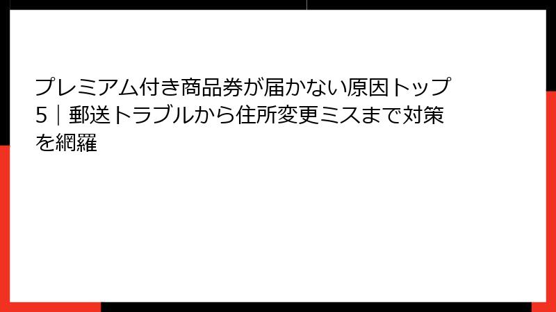 プレミアム付き商品券が届かない原因トップ5｜郵送トラブルから住所変更ミスまで対策を網羅