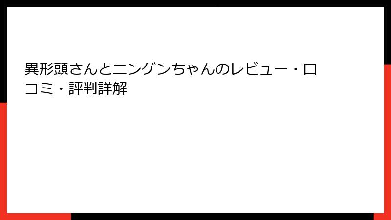 異形頭さんとニンゲンちゃんのレビュー・口コミ・評判詳解