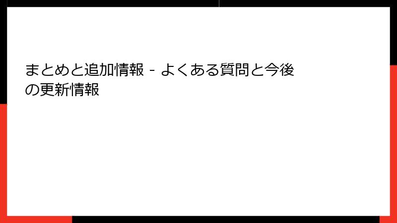 まとめと追加情報 - よくある質問と今後の更新情報
