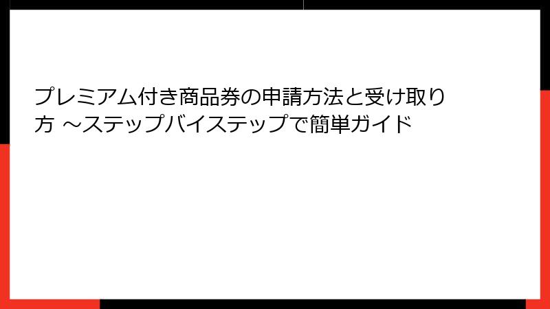 プレミアム付き商品券の申請方法と受け取り方 ～ステップバイステップで簡単ガイド