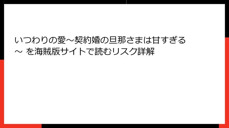 いつわりの愛~契約婚の旦那さまは甘すぎる~ を海賊版サイトで読むリスク詳解