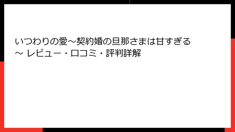 いつわりの愛~契約婚の旦那さまは甘すぎる~ レビュー・口コミ・評判詳解