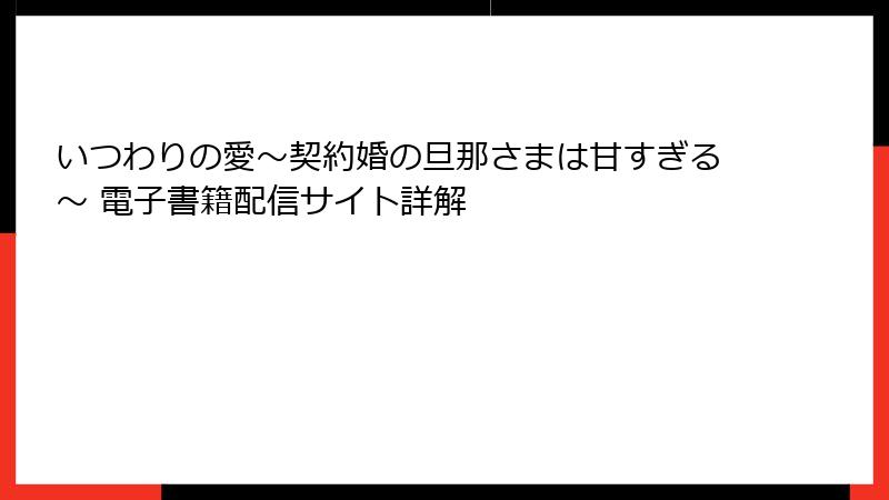 いつわりの愛~契約婚の旦那さまは甘すぎる~ 電子書籍配信サイト詳解