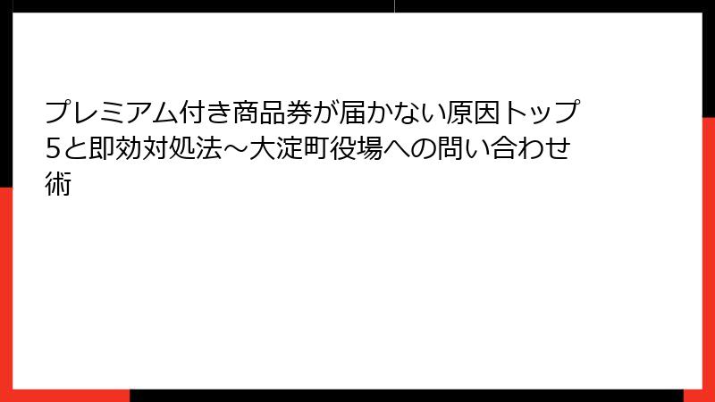 プレミアム付き商品券が届かない原因トップ5と即効対処法~大淀町役場への問い合わせ術